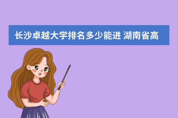 长沙卓越大学排名多少能进 湖南省高校投档线排名